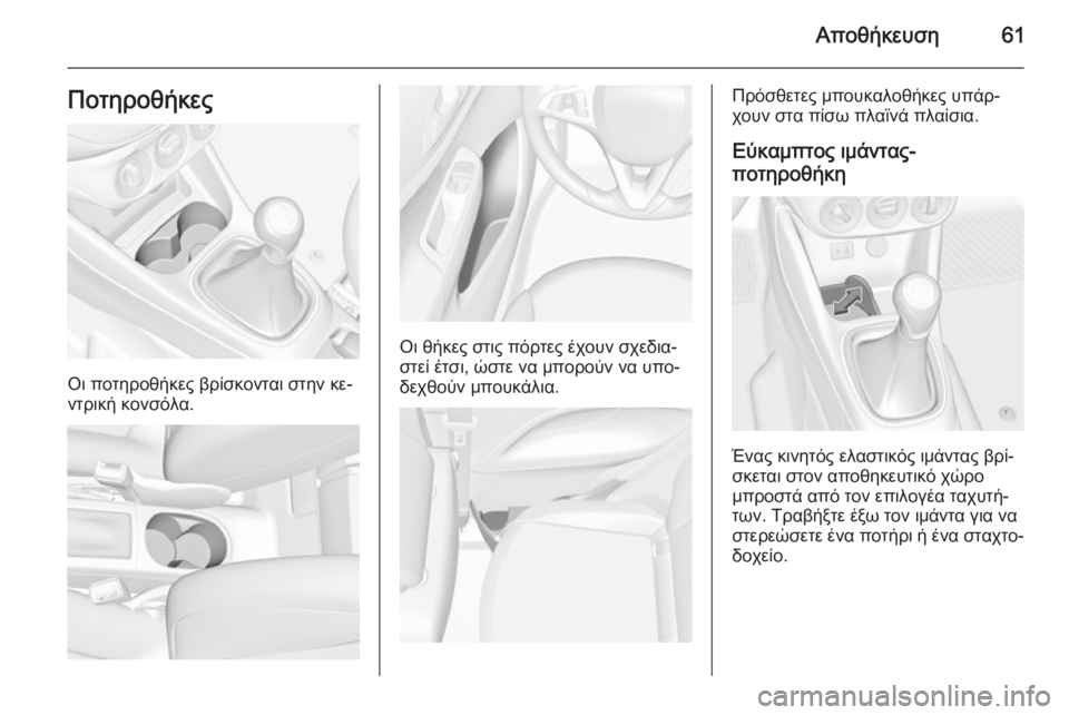 OPEL CORSA 2015  Εγχειρίδιο Οδηγιών Χρήσης και Λειτουργίας (in Greek) Αποθήκευση61Ποτηροθήκες
Οι ποτηροθήκες βρίσκονται στην κε‐
ντρική κονσόλα.
Οι θήκες στις πόρτες έχουν σχεδι