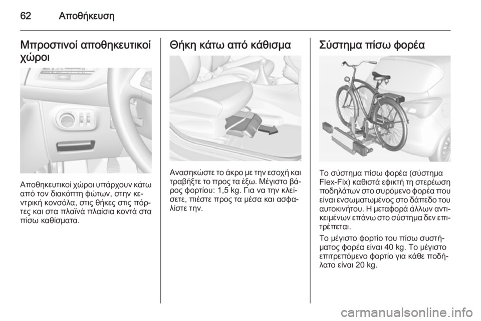 OPEL CORSA 2015  Εγχειρίδιο Οδηγιών Χρήσης και Λειτουργίας (in Greek) 62ΑποθήκευσηΜπροστινοί αποθηκευτικοί
χώροι
Αποθηκευτικοί χώροι υπάρχουν κάτω από τον διακόπτη φώτων, στην κ