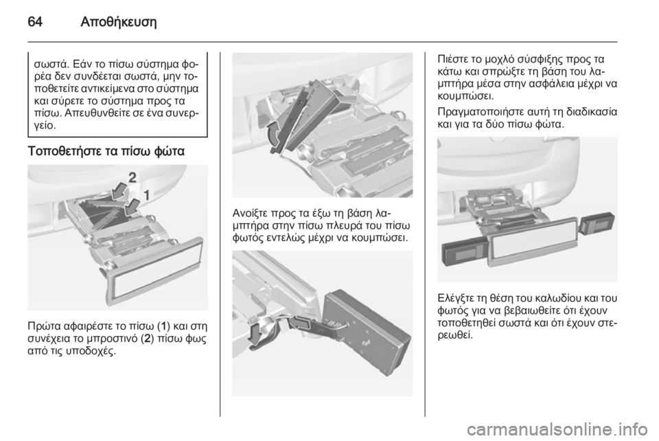 OPEL CORSA 2015  Εγχειρίδιο Οδηγιών Χρήσης και Λειτουργίας (in Greek) 64Αποθήκευσησωστά. Εάν το πίσω σύστημα φο‐ρέα δεν συνδέεται σωστά, μην το‐
ποθετείτε αντικείμενα στο σύστημα