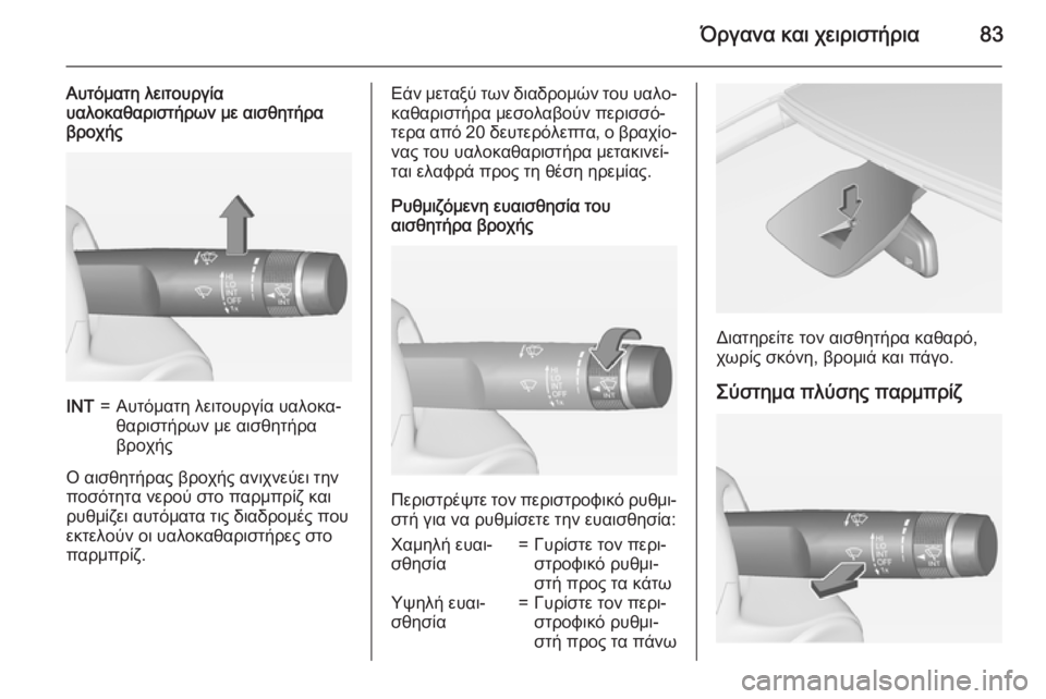 OPEL CORSA 2015  Εγχειρίδιο Οδηγιών Χρήσης και Λειτουργίας (in Greek) Όργανα και χειριστήρια83
Αυτόματη λειτουργία
υαλοκαθαριστήρων με αισθητήρα
βροχήςINT=Αυτόματη λειτουργία υαλ
