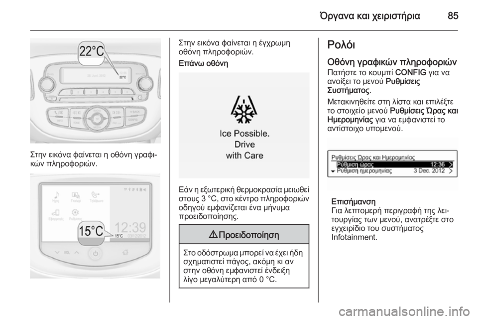 OPEL CORSA 2015  Εγχειρίδιο Οδηγιών Χρήσης και Λειτουργίας (in Greek) Όργανα και χειριστήρια85
Στην εικόνα φαίνεται η οθόνη γραφι‐
κών πληροφοριών.
Στην εικόνα φαίνεται η έγχρωμη
