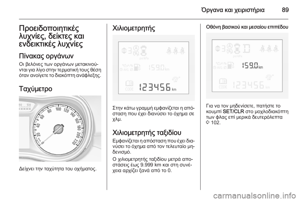 OPEL CORSA 2015  Εγχειρίδιο Οδηγιών Χρήσης και Λειτουργίας (in Greek) Όργανα και χειριστήρια89Προειδοποιητικές
λυχνίες, δείκτες και ενδεικτικές λυχνίες
Πίνακας οργάνων
Οι βελόνε