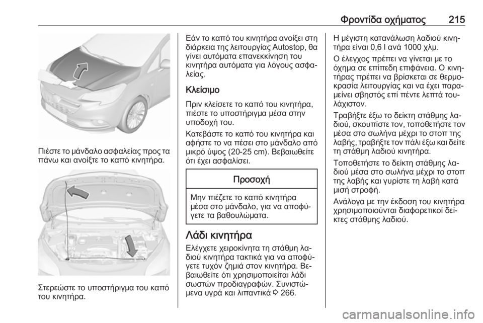 OPEL CORSA 2016.5  Εγχειρίδιο Οδηγιών Χρήσης και Λειτουργίας (in Greek) Φροντίδα οχήματος215
Πιέστε το μάνδαλο ασφαλείας προς τα
πάνω και ανοίξτε το καπό κινητήρα.
Στερεώστε το υποστ