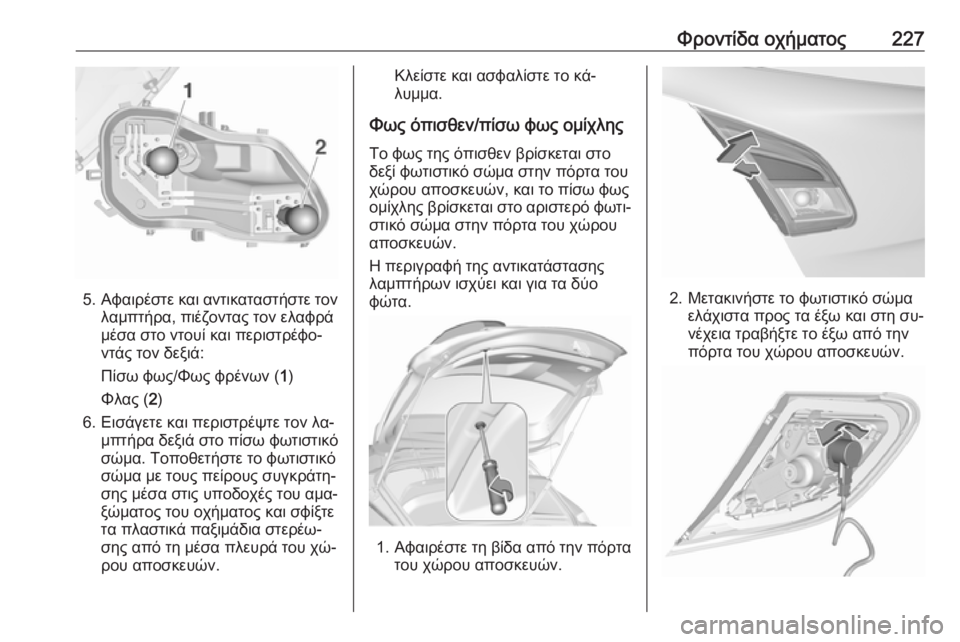 OPEL CORSA 2016.5  Εγχειρίδιο Οδηγιών Χρήσης και Λειτουργίας (in Greek) Φροντίδα οχήματος227
5.Αφαιρέστε και αντικαταστήστε τον
λαμπτήρα, πιέζοντας τον ελαφρά
μέσα στο ντουί και περι