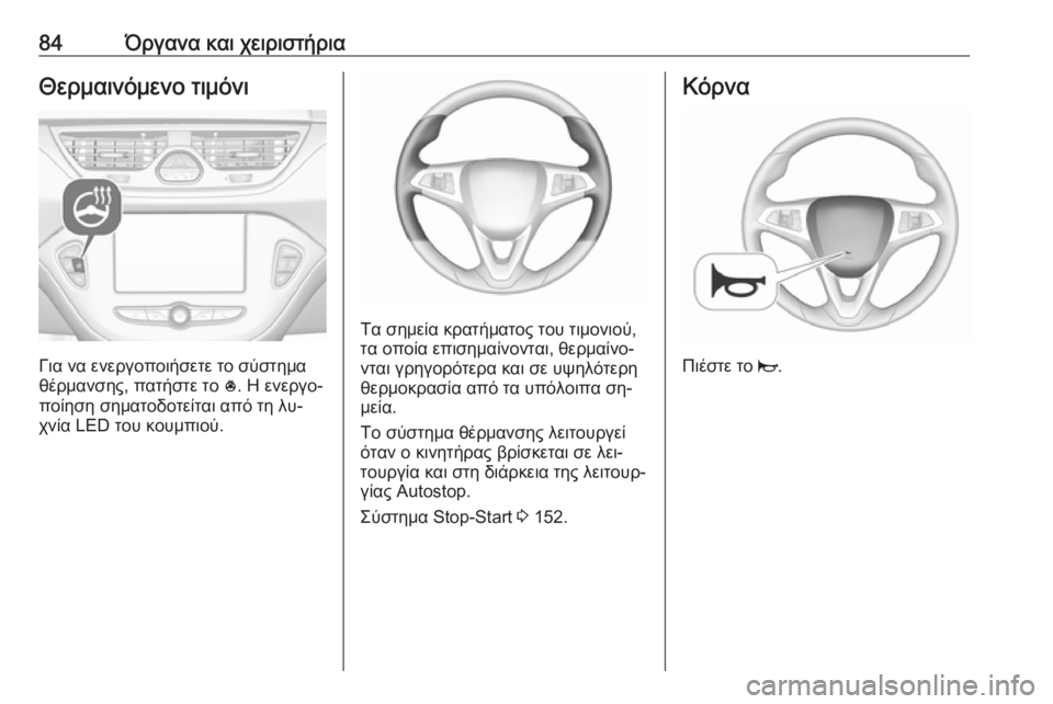 OPEL CORSA 2016.5  Εγχειρίδιο Οδηγιών Χρήσης και Λειτουργίας (in Greek) 84Όργανα και χειριστήριαΘερμαινόμενο τιμόνι
Για να ενεργοποιήσετε το σύστημα
θέρμανσης, πατήστε το  *. Η ενεργ