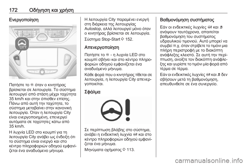 OPEL CORSA E 2017.5  Εγχειρίδιο Οδηγιών Χρήσης και Λειτουργίας (in Greek) 172Οδήγηση και χρήσηΕνεργοποίηση
Πατήστε το B όταν ο κινητήρας
βρίσκεται σε λειτουργία. Το σύστημα
λειτουργεί 