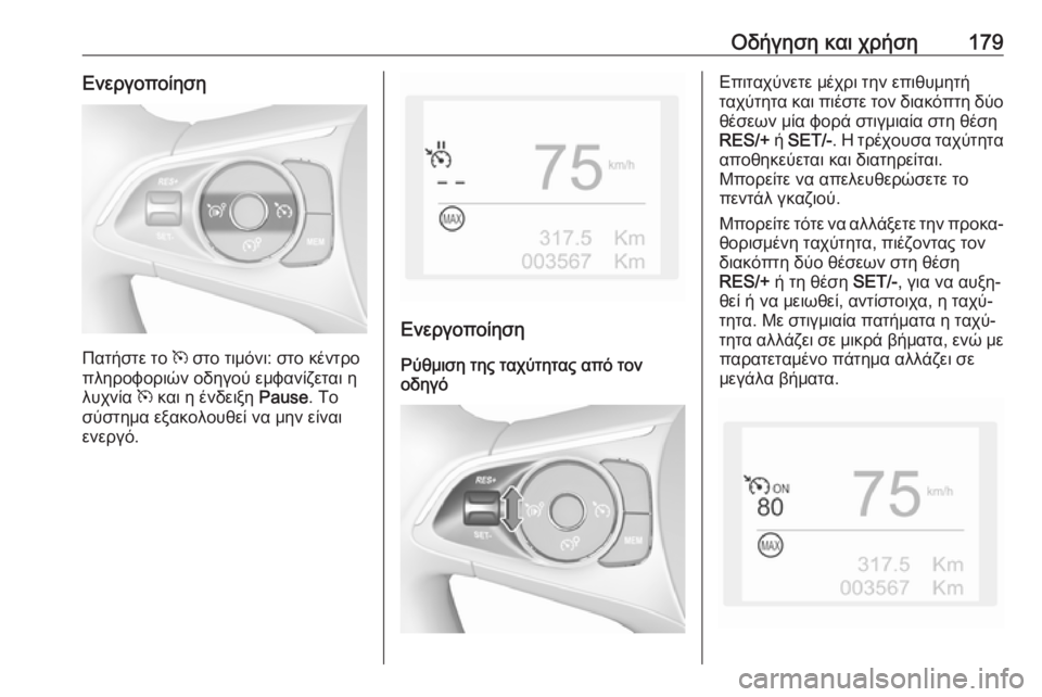 OPEL GRANDLAND X 2018  Εγχειρίδιο Οδηγιών Χρήσης και Λειτουργίας (in Greek) Οδήγηση και χρήση179Ενεργοποίηση
Πατήστε το m στο τιμόνι: στο κέντρο
πληροφοριών οδηγού εμφανίζεται η λυχνία  m