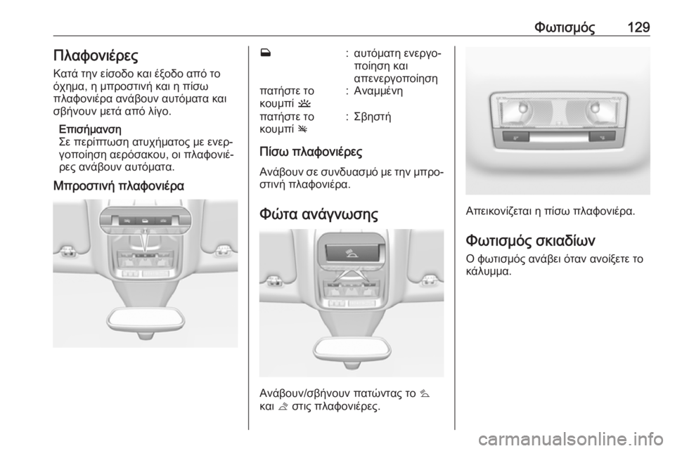 OPEL GRANDLAND X 2019.75  Εγχειρίδιο Οδηγιών Χρήσης και Λειτουργίας (in Greek) Φωτισμός129Πλαφονιέρες
Κατά την είσοδο και έξοδο από το
όχημα, η μπροστινή και η πίσω
πλαφονιέρα ανάβουν αυτόμ