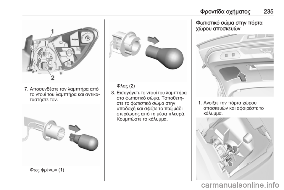 OPEL GRANDLAND X 2019.75  Εγχειρίδιο Οδηγιών Χρήσης και Λειτουργίας (in Greek) Φροντίδα οχήματος235
7. Αποσυνδέστε τον λαμπτήρα απότο ντουί του λαμπτήρα και αντικα‐
ταστήστε τον.
Φως φρένων