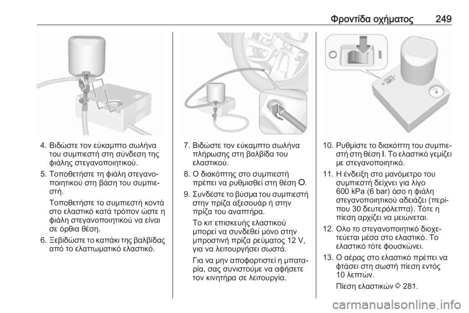 OPEL GRANDLAND X 2019.75  Εγχειρίδιο Οδηγιών Χρήσης και Λειτουργίας (in Greek) Φροντίδα οχήματος249
4. Βιδώστε τον εύκαμπτο σωλήνατου συμπιεστή στη σύνδεση της
φιάλης στεγανοποιητικού.
5. Το