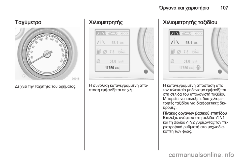 OPEL INSIGNIA 2014  Εγχειρίδιο Οδηγιών Χρήσης και Λειτουργίας (in Greek) Όργανα και χειριστήρια107Ταχύμετρο
Δείχνει την ταχύτητα του οχήματος.
Χιλιομετρητής
Η συνολική καταγεγραμμέ