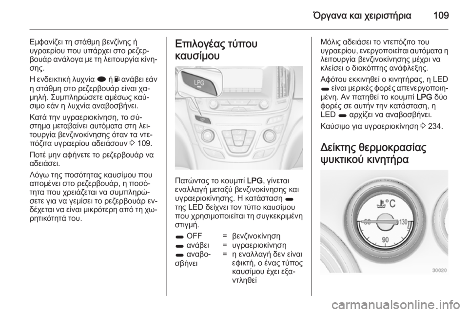 OPEL INSIGNIA 2014  Εγχειρίδιο Οδηγιών Χρήσης και Λειτουργίας (in Greek) Όργανα και χειριστήρια109
Εμφανίζει τη στάθμη βενζίνης ή
υγραερίου που υπάρχει στο ρεζερ‐
βουάρ ανάλογα με τη