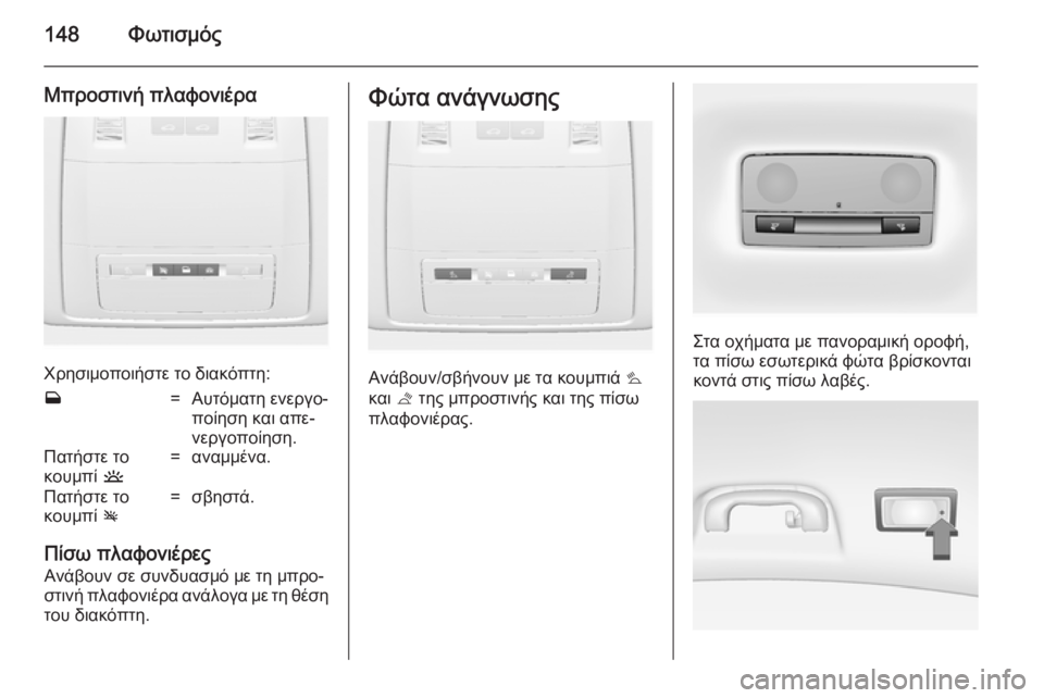 OPEL INSIGNIA 2014  Εγχειρίδιο Οδηγιών Χρήσης και Λειτουργίας (in Greek) 148Φωτισμός
Μπροστινή πλαφονιέρα
Χρησιμοποιήστε το διακόπτη:
w=Αυτόματη ενεργο‐
ποίηση και απε‐
νεργοποίηση.