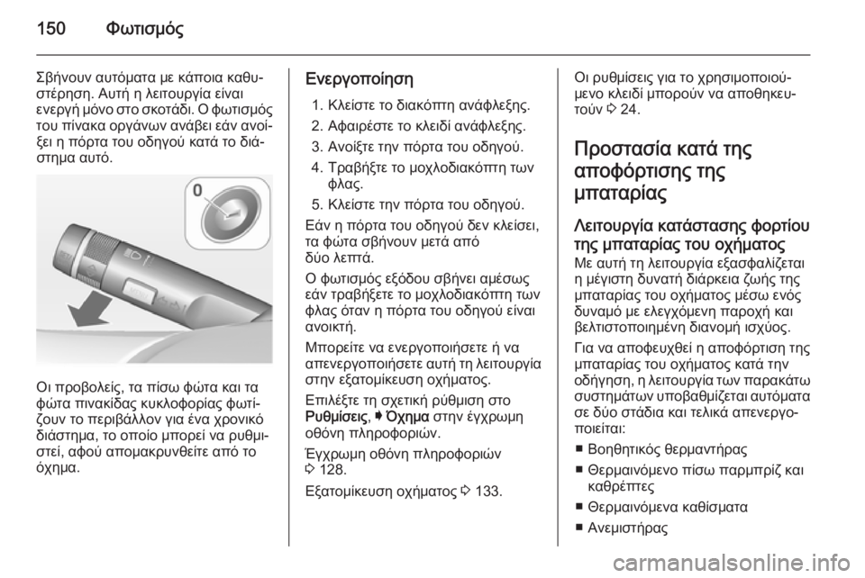 OPEL INSIGNIA 2014  Εγχειρίδιο Οδηγιών Χρήσης και Λειτουργίας (in Greek) 150Φωτισμός
Σβήνουν αυτόματα με κάποια καθυ‐στέρηση. Αυτή η λειτουργία είναι
ενεργή μόνο στο σκοτάδι. Ο φωτισ