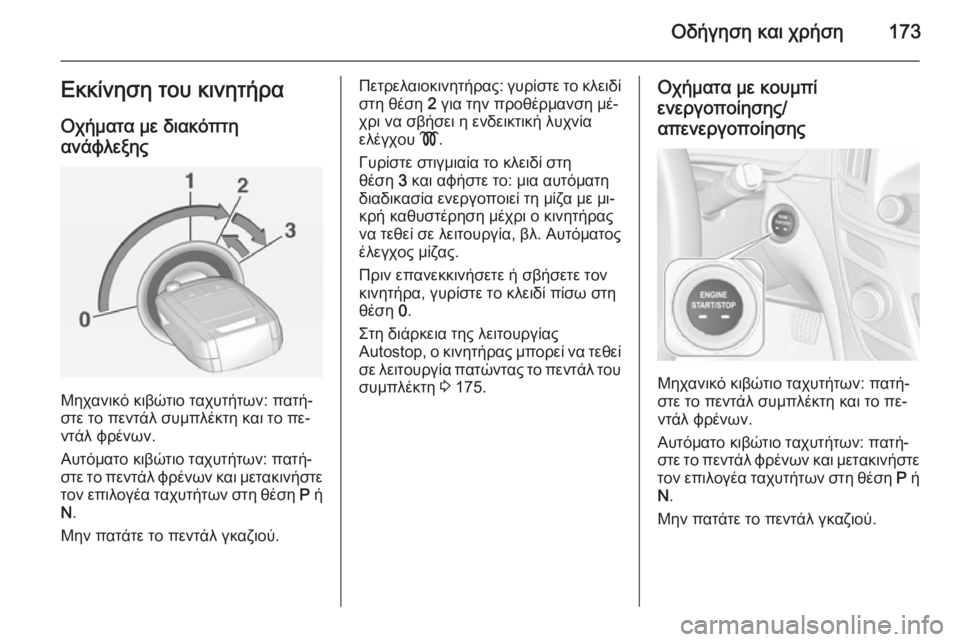 OPEL INSIGNIA 2014  Εγχειρίδιο Οδηγιών Χρήσης και Λειτουργίας (in Greek) Οδήγηση και χρήση173Εκκίνηση του κινητήρα
Οχήματα με διακόπτη
ανάφλεξης
Μηχανικό κιβώτιο ταχυτήτων: πατή‐
στ