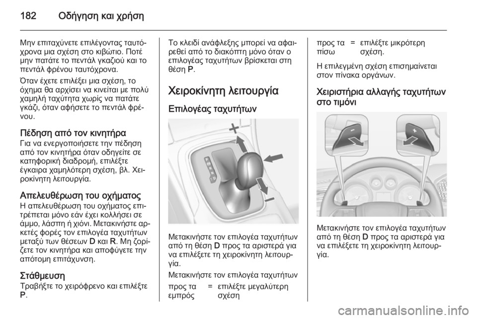 OPEL INSIGNIA 2014  Εγχειρίδιο Οδηγιών Χρήσης και Λειτουργίας (in Greek) 182Οδήγηση και χρήση
Μην επιταχύνετε επιλέγοντας ταυτό‐χρονα μια σχέση στο κιβώτιο. Ποτέ
μην πατάτε το πεντάλ