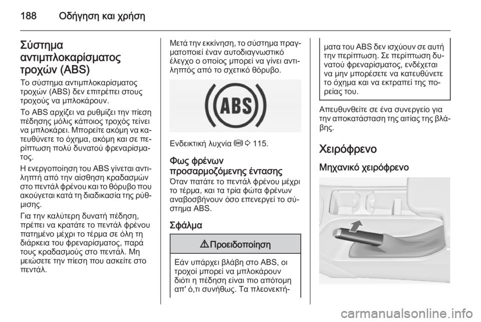 OPEL INSIGNIA 2014  Εγχειρίδιο Οδηγιών Χρήσης και Λειτουργίας (in Greek) 188Οδήγηση και χρήσηΣύστημα
αντιμπλοκαρίσματος
τροχών (ABS) Το σύστημα αντιμπλοκαρίσματοςτροχών (ABS) δεν επιτρέ