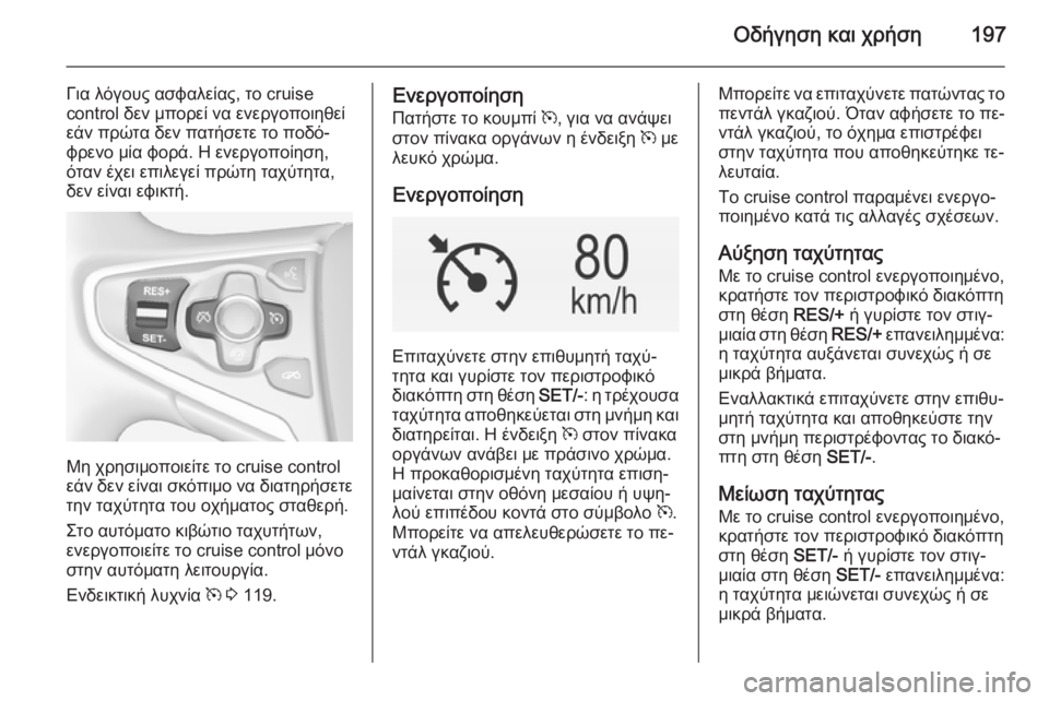 OPEL INSIGNIA 2014  Εγχειρίδιο Οδηγιών Χρήσης και Λειτουργίας (in Greek) Οδήγηση και χρήση197
Για λόγους ασφαλείας, το cruise
control δεν μπορεί να ενεργοποιηθεί
εάν πρώτα δεν πατήσετε το πο