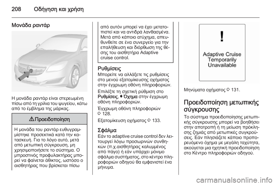 OPEL INSIGNIA 2014  Εγχειρίδιο Οδηγιών Χρήσης και Λειτουργίας (in Greek) 208Οδήγηση και χρήση
Μονάδα ραντάρ
Η μονάδα ραντάρ είναι στερεωμένη
πίσω από τη γρίλια του ψυγείου, κάτω
από το