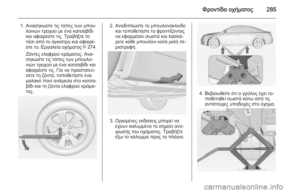 OPEL INSIGNIA 2014  Εγχειρίδιο Οδηγιών Χρήσης και Λειτουργίας (in Greek) Φροντίδα οχήματος285
1. Ανασηκώστε τις τάπες των μπου‐λονιών τροχού με ένα κατσαβίδι
και αφαιρέστε τις. Τραβήξ