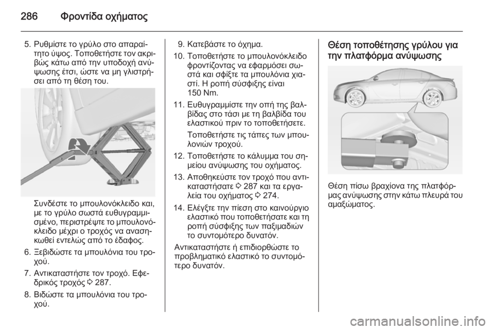 OPEL INSIGNIA 2014 Εγχειρίδιο Οδηγιών Χρήσης και Λειτουργίας (in Greek) 286Φροντίδα οχήματος
5. Ρυθμίστε το γρύλο στο απαραί‐τητο ύψος. Τοποθετήστε τον ακρι‐βώς κάτω από την υποδοχή OPEL INSIGNIA 2014 Εγχειρίδιο Οδηγιών Χρήσης και Λειτουργίας (in Greek) 286Φροντίδα οχήματος
5. Ρυθμίστε το γρύλο στο απαραί‐τητο ύψος. Τοποθετήστε τον ακρι‐βώς κάτω από την υποδοχή