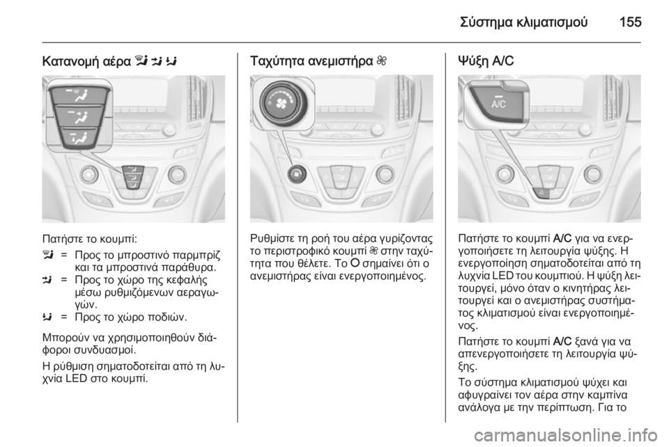 OPEL INSIGNIA 2014.5  Εγχειρίδιο Οδηγιών Χρήσης και Λειτουργίας (in Greek) Σύστημα κλιματισμού155
Κατανομή αέρα l M  K
Πατήστε το κουμπί:
l=Προς το μπροστινό παρμπρίζ
και τα μπροστινά παρά