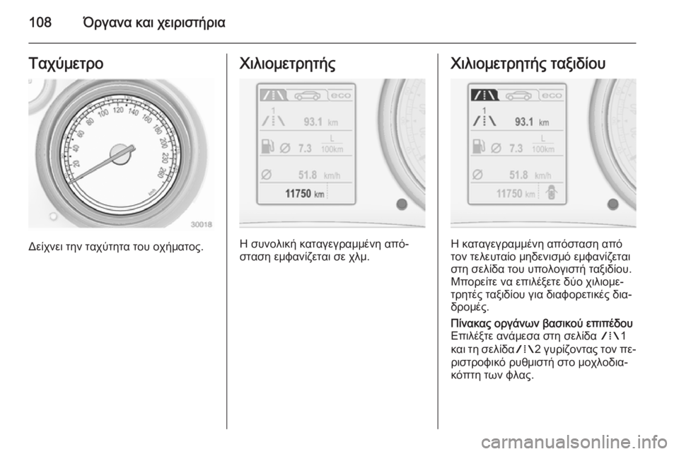 OPEL INSIGNIA 2015  Εγχειρίδιο Οδηγιών Χρήσης και Λειτουργίας (in Greek) 108Όργανα και χειριστήριαΤαχύμετρο
Δείχνει την ταχύτητα του οχήματος.
Χιλιομετρητής
Η συνολική καταγεγραμμέ