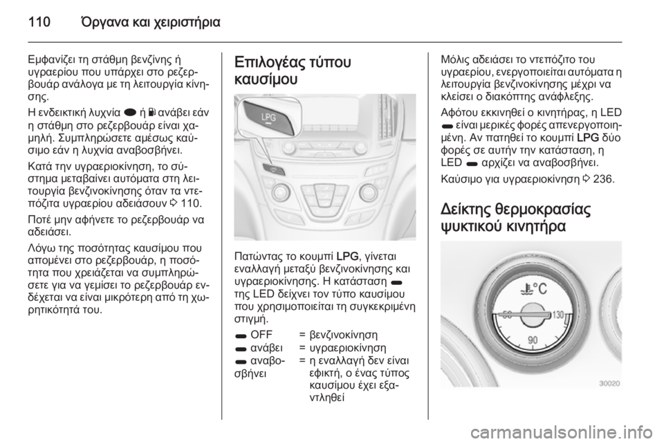 OPEL INSIGNIA 2015  Εγχειρίδιο Οδηγιών Χρήσης και Λειτουργίας (in Greek) 110Όργανα και χειριστήρια
Εμφανίζει τη στάθμη βενζίνης ή
υγραερίου που υπάρχει στο ρεζερ‐
βουάρ ανάλογα με τη