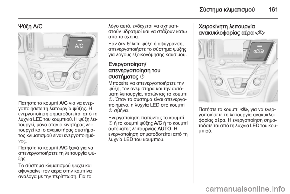 OPEL INSIGNIA 2015  Εγχειρίδιο Οδηγιών Χρήσης και Λειτουργίας (in Greek) Σύστημα κλιματισμού161
Ψύξη A/C
Πατήστε το κουμπί A/C για να ενερ‐
γοποιήσετε τη λειτουργία ψύξης. Η ενεργοποίησ