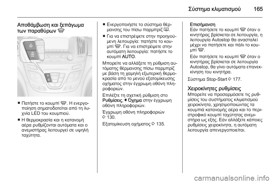 OPEL INSIGNIA 2015  Εγχειρίδιο Οδηγιών Χρήσης και Λειτουργίας (in Greek) Σύστημα κλιματισμού165
Αποθάμβωση και ξεπάγωμα
των παραθύρων  V
■
Πατήστε το κουμπί  V. Η ενεργο‐
ποίηση σηματο