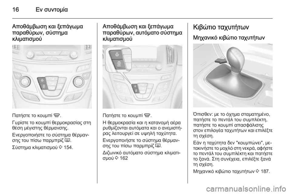 OPEL INSIGNIA 2015  Εγχειρίδιο Οδηγιών Χρήσης και Λειτουργίας (in Greek) 16Εν συντομία
Αποθάμβωση και ξεπάγωμα
παραθύρων, σύστημα
κλιματισμού
Πατήστε το κουμπί  V.
Γυρίστε το κουμπί θ