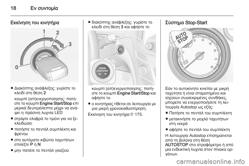 OPEL INSIGNIA 2015  Εγχειρίδιο Οδηγιών Χρήσης και Λειτουργίας (in Greek) 18Εν συντομία
Εκκίνηση του κινητήρα
■ Διακόπτης ανάφλεξης: γυρίστε τοκλειδί στη θέση  2
κουμπί (απ)ενεργοποίησ