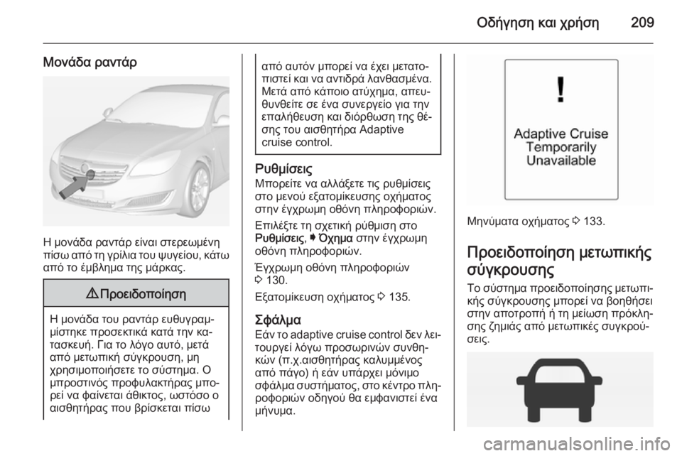 OPEL INSIGNIA 2015  Εγχειρίδιο Οδηγιών Χρήσης και Λειτουργίας (in Greek) Οδήγηση και χρήση209
Μονάδα ραντάρ
Η μονάδα ραντάρ είναι στερεωμένη
πίσω από τη γρίλια του ψυγείου, κάτω
από το