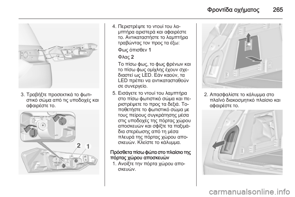 OPEL INSIGNIA 2015  Εγχειρίδιο Οδηγιών Χρήσης και Λειτουργίας (in Greek) Φροντίδα οχήματος265
3. Τραβήξτε προσεκτικά το φωτι‐στικό σώμα από τις υποδοχές και
αφαιρέστε το.
4. Περιστρέψτ