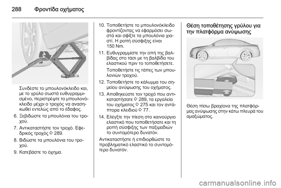 OPEL INSIGNIA 2015  Εγχειρίδιο Οδηγιών Χρήσης και Λειτουργίας (in Greek) 288Φροντίδα οχήματος
Συνδέστε το μπουλονόκλειδο και,
με το γρύλο σωστά ευθυγραμμι‐
σμένο, περιστρέψτε το μπου