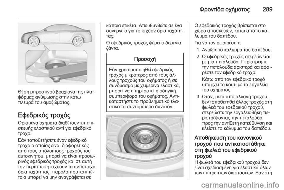 OPEL INSIGNIA 2015  Εγχειρίδιο Οδηγιών Χρήσης και Λειτουργίας (in Greek) Φροντίδα οχήματος289
Θέση μπροστινού βραχίονα της πλατ‐φόρμας ανύψωσης στην κάτω
πλευρά του αμαξώματος.
Εφεδ