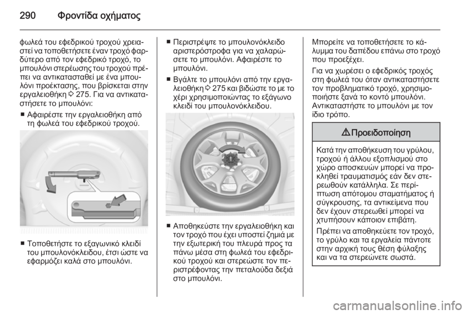 OPEL INSIGNIA 2015  Εγχειρίδιο Οδηγιών Χρήσης και Λειτουργίας (in Greek) 290Φροντίδα οχήματος
φωλεά του εφεδρικού τροχού χρεια‐
στεί να τοποθετήσετε έναν τροχό φαρ‐
δύτερο από τον ε
