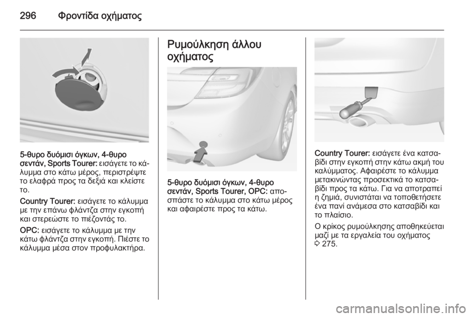 OPEL INSIGNIA 2015  Εγχειρίδιο Οδηγιών Χρήσης και Λειτουργίας (in Greek) 296Φροντίδα οχήματος
5-θυρο δυόμισι όγκων, 4-θυρο
σεντάν , Sports Tourer:  εισάγετε το κά‐
λυμμα στο κάτω μέρος, περιστρ