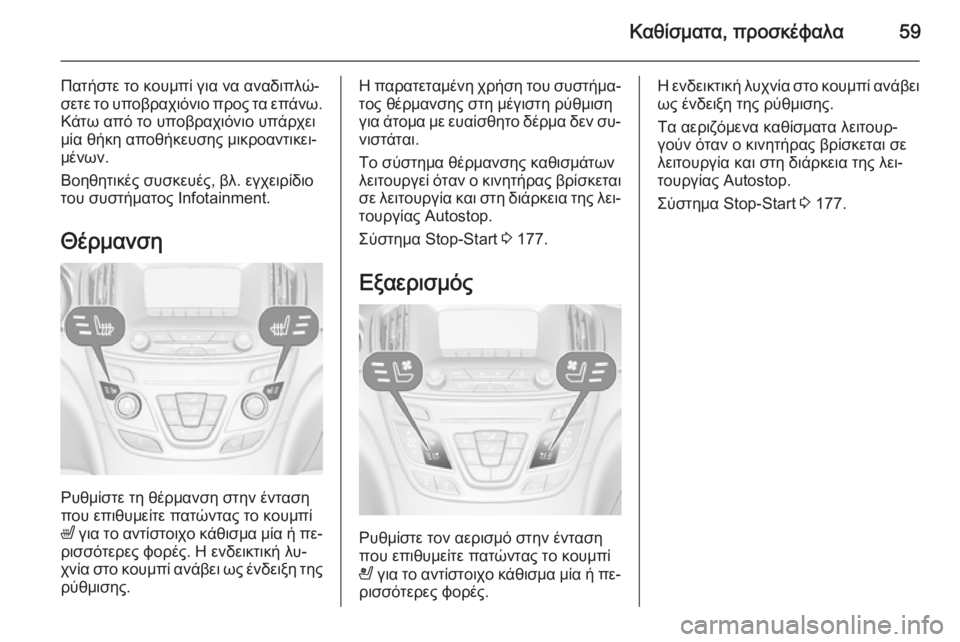 OPEL INSIGNIA 2015  Εγχειρίδιο Οδηγιών Χρήσης και Λειτουργίας (in Greek) Καθίσματα, προσκέφαλα59
Πατήστε το κουμπί για να αναδιπλώ‐
σετε το υποβραχιόνιο προς τα επάνω. Κάτω από το υπο