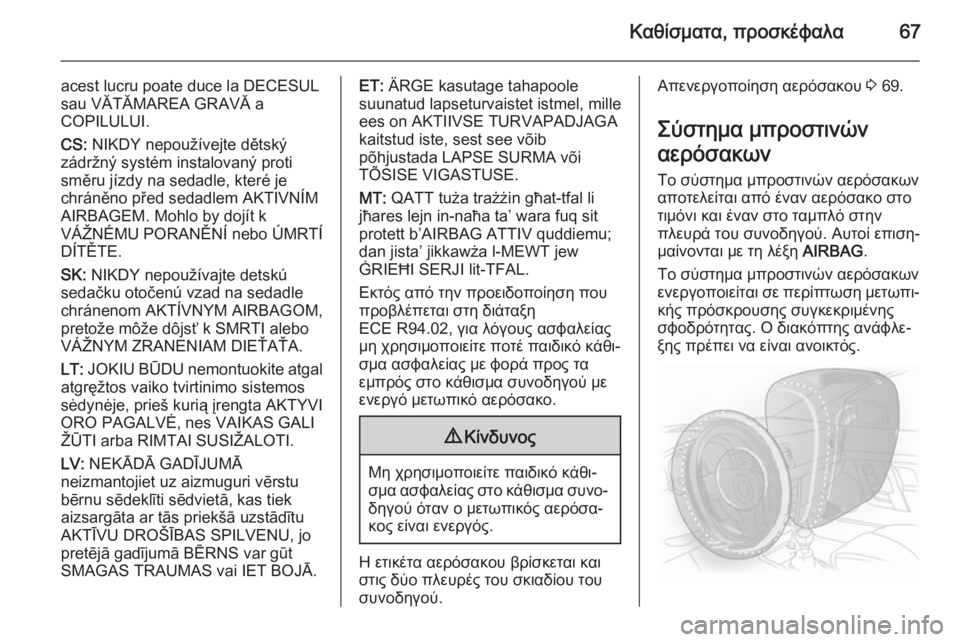 OPEL INSIGNIA 2015  Εγχειρίδιο Οδηγιών Χρήσης και Λειτουργίας (in Greek) Καθίσματα, προσκέφαλα67
acest lucru poate duce la DECESUL
sau VĂTĂMAREA GRAVĂ a
COPILULUI.
CS:  NIKDY nepoužívejte dětský
zádržný systém instalovaný proti
směru jízdy 