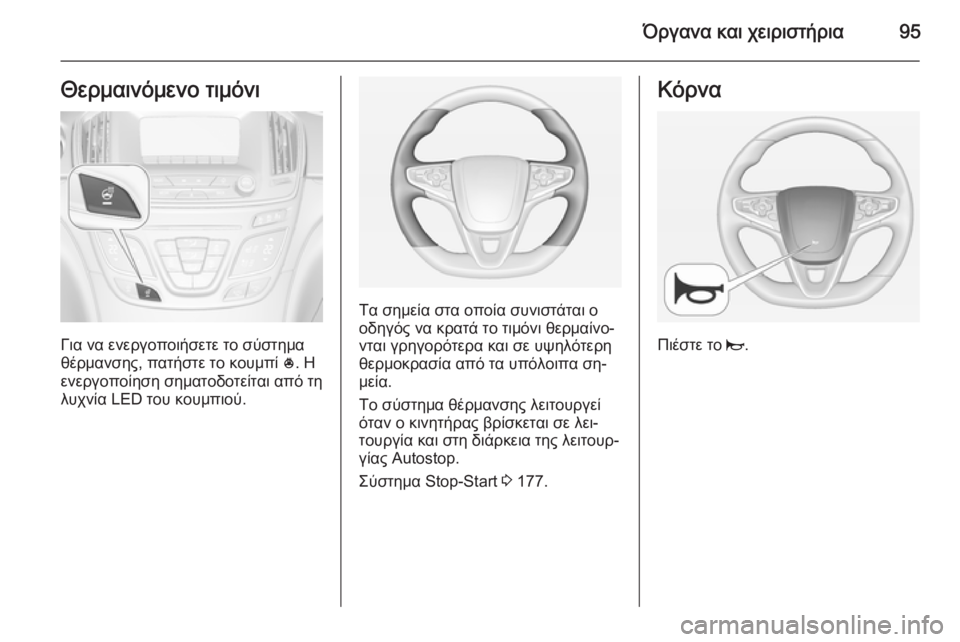 OPEL INSIGNIA 2015  Εγχειρίδιο Οδηγιών Χρήσης και Λειτουργίας (in Greek) Όργανα και χειριστήρια95Θερμαινόμενο τιμόνι
Για να ενεργοποιήσετε το σύστημα
θέρμανσης, πατήστε το κουμπί  *. 