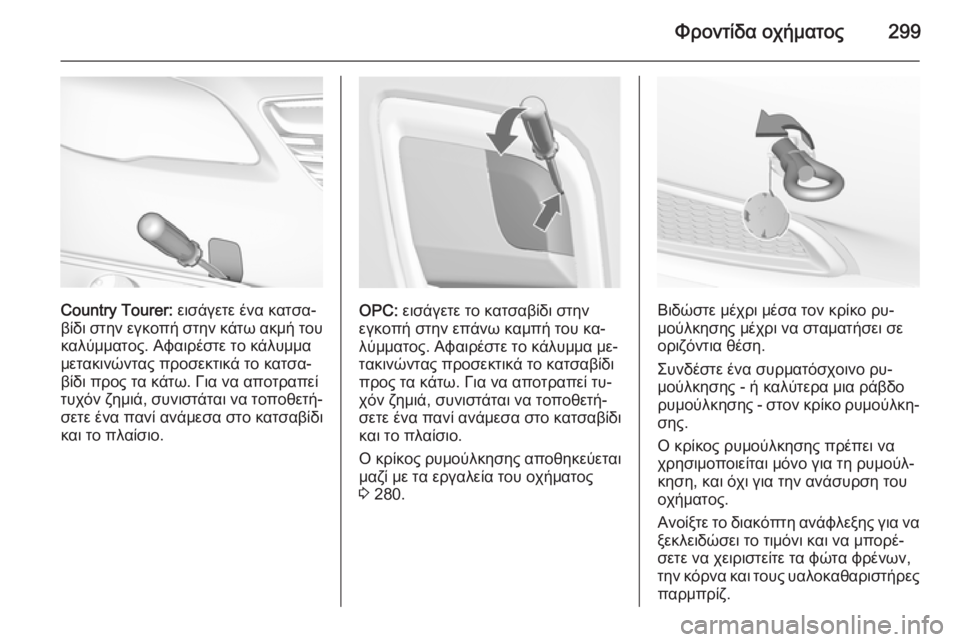 OPEL INSIGNIA 2015.5 Εγχειρίδιο Οδηγιών Χρήσης και Λειτουργίας (in Greek) Φροντίδα οχήματος299
Country Tourer: εισάγετε ένα κατσα‐
βίδι στην εγκοπή στην κάτω ακμή του καλύμματος. Αφαιρέστε τ OPEL INSIGNIA 2015.5 Εγχειρίδιο Οδηγιών Χρήσης και Λειτουργίας (in Greek) Φροντίδα οχήματος299
Country Tourer: εισάγετε ένα κατσα‐
βίδι στην εγκοπή στην κάτω ακμή του καλύμματος. Αφαιρέστε τ