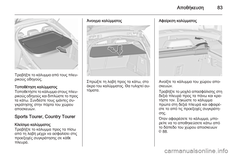 OPEL INSIGNIA 2015.5  Εγχειρίδιο Οδηγιών Χρήσης και Λειτουργίας (in Greek) Αποθήκευση83
Τραβήξτε το κάλυμμα από τους πλευ‐
ρικούς οδηγούς.
Τοποθέτηση καλύμματος
Τοποθετήστε το κάλυμμ