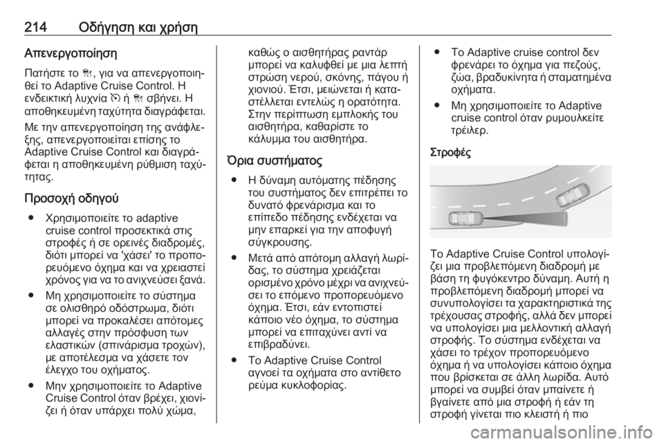 OPEL INSIGNIA 2016.5  Εγχειρίδιο Οδηγιών Χρήσης και Λειτουργίας (in Greek) 214Οδήγηση και χρήσηΑπενεργοποίησηΠατήστε το  C, για να απενεργοποιη‐
θεί το Adaptive Cruise Control. Η
ενδεικτική λυχνία