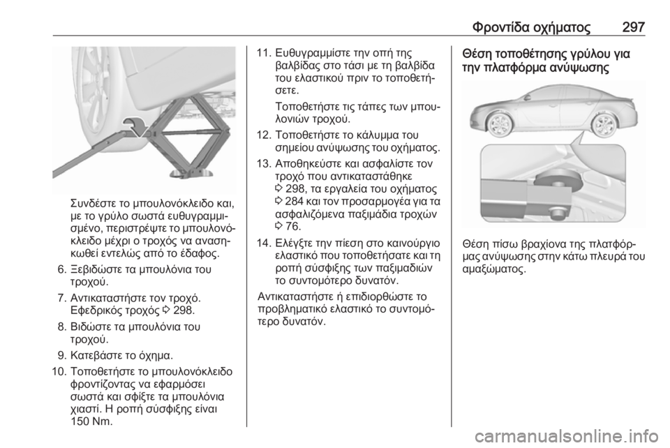 OPEL INSIGNIA 2016.5  Εγχειρίδιο Οδηγιών Χρήσης και Λειτουργίας (in Greek) Φροντίδα οχήματος297
Συνδέστε το μπουλονόκλειδο και,
με το γρύλο σωστά ευθυγραμμι‐
σμένο, περιστρέψτε το μπου