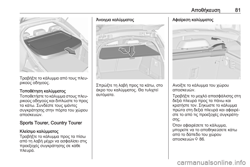 OPEL INSIGNIA 2016.5  Εγχειρίδιο Οδηγιών Χρήσης και Λειτουργίας (in Greek) Αποθήκευση81
Τραβήξτε το κάλυμμα από τους πλευ‐
ρικούς οδηγούς.
Τοποθέτηση καλύμματος
Τοποθετήστε το κάλυμμ
