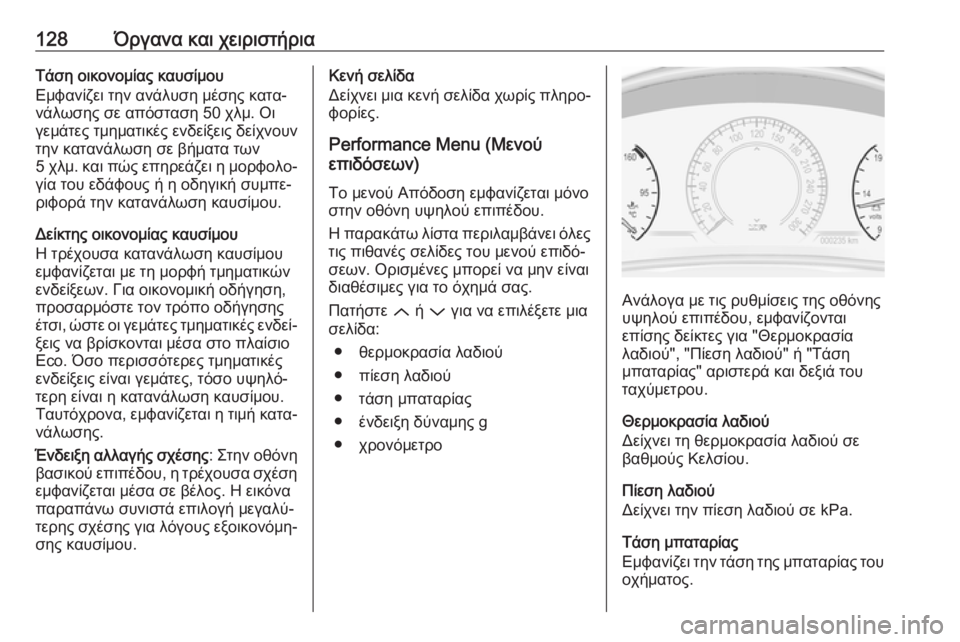 OPEL INSIGNIA 2017 Εγχειρίδιο Οδηγιών Χρήσης και Λειτουργίας (in Greek) 128Όργανα και χειριστήριαΤάση οικονομίας καυσίμου
Εμφανίζει την ανάλυση μέσης κατα‐
νάλωσης σε απόσταση 50 χλ OPEL INSIGNIA 2017 Εγχειρίδιο Οδηγιών Χρήσης και Λειτουργίας (in Greek) 128Όργανα και χειριστήριαΤάση οικονομίας καυσίμου
Εμφανίζει την ανάλυση μέσης κατα‐
νάλωσης σε απόσταση 50 χλ
