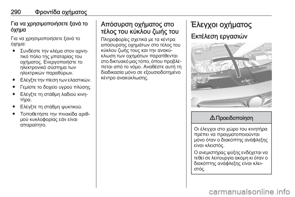 OPEL INSIGNIA BREAK 2019 Εγχειρίδιο Οδηγιών Χρήσης και Λειτουργίας (in Greek) 290Φροντίδα οχήματοςΓια να χρησιμοποιήσετε ξανά το
όχημα
Για να χρησιμοποιήσετε ξανά το
όχημα:
● Συνδέστε την OPEL INSIGNIA BREAK 2019 Εγχειρίδιο Οδηγιών Χρήσης και Λειτουργίας (in Greek) 290Φροντίδα οχήματοςΓια να χρησιμοποιήσετε ξανά το
όχημα
Για να χρησιμοποιήσετε ξανά το
όχημα:
● Συνδέστε την