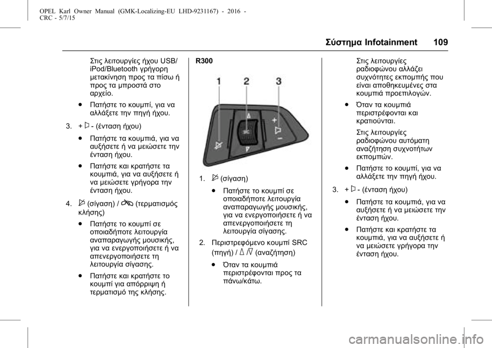 OPEL KARL 2015.75  Εγχειρίδιο Οδηγιών Χρήσης και Λειτουργίας (in Greek) OPEL Karl Owner Manual (GMK-Localizing-EU LHD-9231167) - 2016 -
CRC - 5/7/15
ΣύστημαInfotainment 109
Στις λειτουργίες ήχου USB/
iPod/Bluetooth γρήγορη
μετακίνη