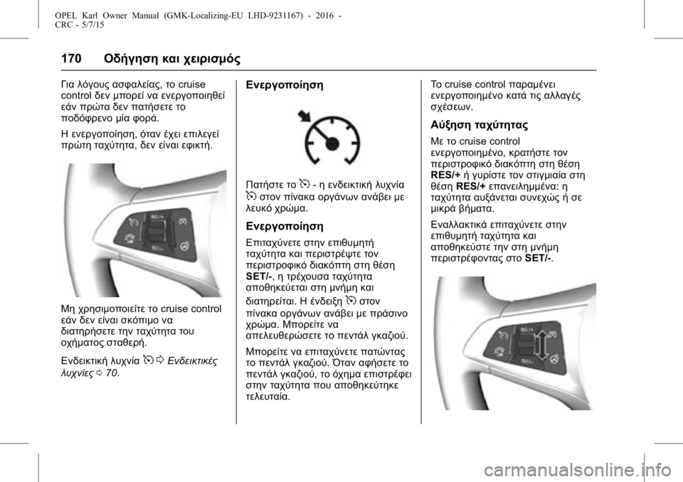 OPEL KARL 2015.75  Εγχειρίδιο Οδηγιών Χρήσης και Λειτουργίας (in Greek) OPEL Karl Owner Manual (GMK-Localizing-EU LHD-9231167) - 2016 -
CRC - 5/7/15
170Οδήγηση και χειρισμός
Για λόγους ασφαλείας, τοcruise
control δεν μπορεί 